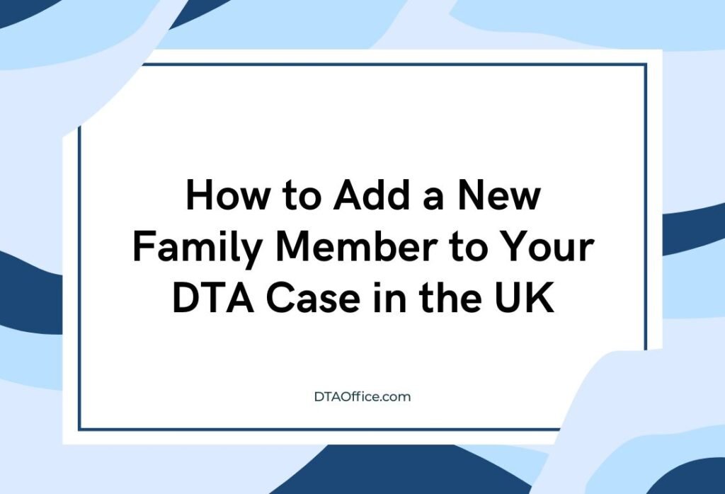 How to Add a New Family Member to Your DTA Case in the UK: A Clear Step-by-Step Guide